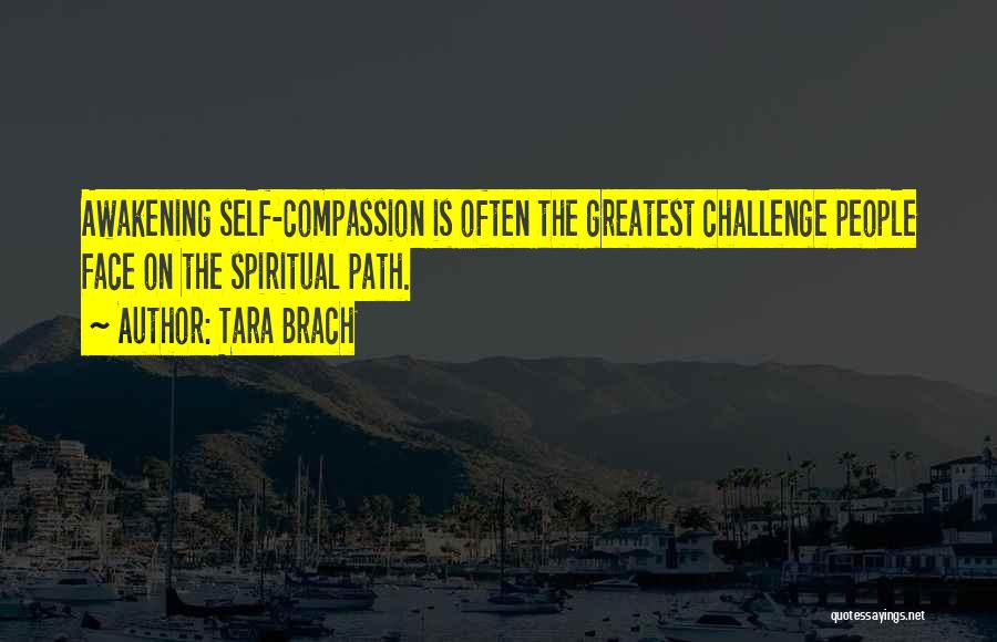 Tara Brach Quotes: Awakening Self-compassion Is Often The Greatest Challenge People Face On The Spiritual Path.