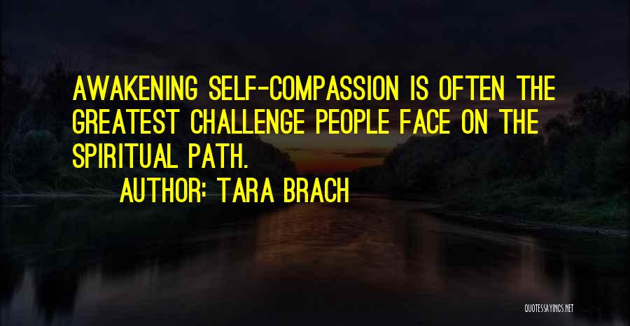 Tara Brach Quotes: Awakening Self-compassion Is Often The Greatest Challenge People Face On The Spiritual Path.