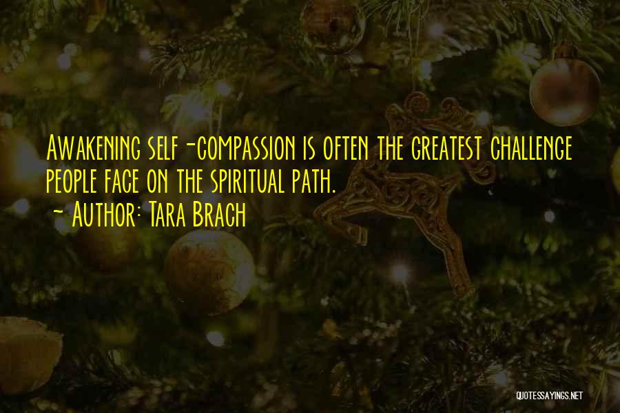 Tara Brach Quotes: Awakening Self-compassion Is Often The Greatest Challenge People Face On The Spiritual Path.