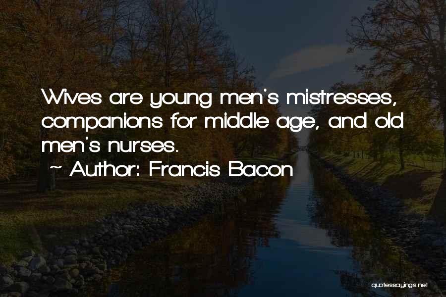 Francis Bacon Quotes: Wives Are Young Men's Mistresses, Companions For Middle Age, And Old Men's Nurses.