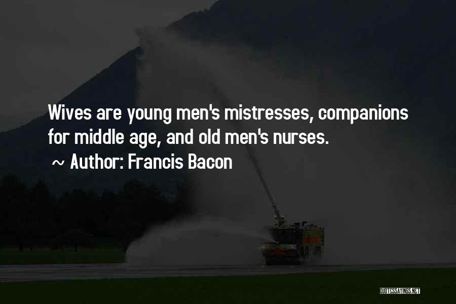 Francis Bacon Quotes: Wives Are Young Men's Mistresses, Companions For Middle Age, And Old Men's Nurses.