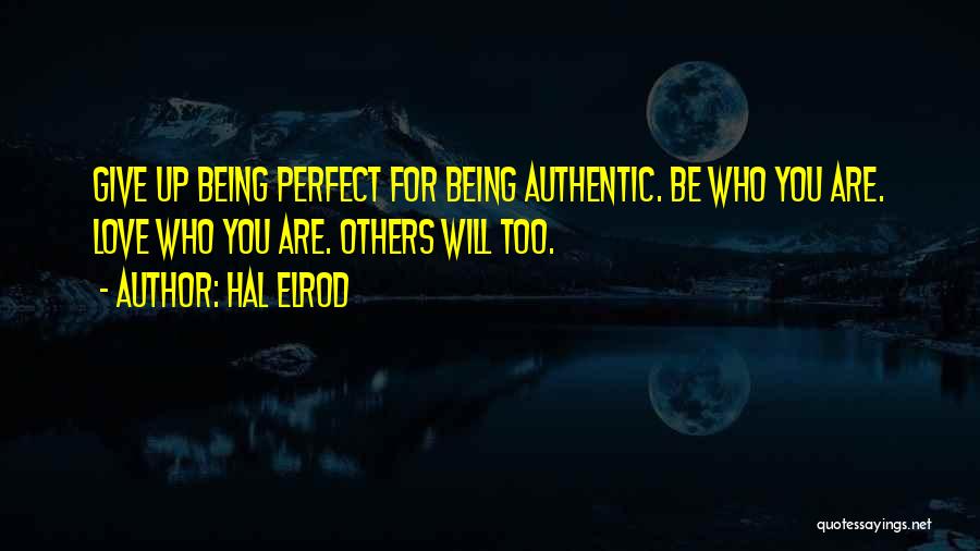 Hal Elrod Quotes: Give Up Being Perfect For Being Authentic. Be Who You Are. Love Who You Are. Others Will Too.