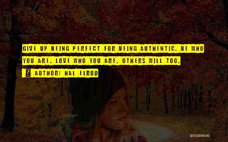 Hal Elrod Quotes: Give Up Being Perfect For Being Authentic. Be Who You Are. Love Who You Are. Others Will Too.