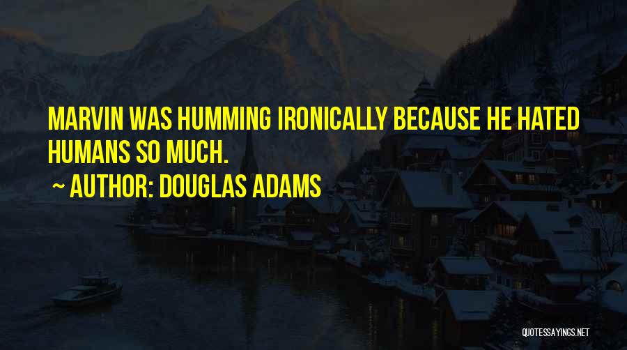 Douglas Adams Quotes: Marvin Was Humming Ironically Because He Hated Humans So Much.
