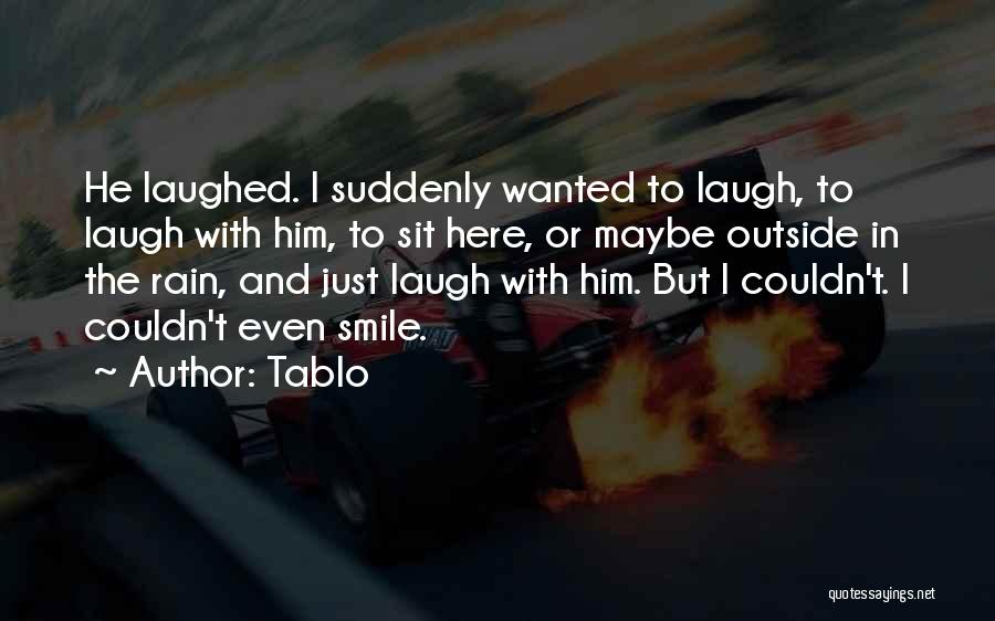 Tablo Quotes: He Laughed. I Suddenly Wanted To Laugh, To Laugh With Him, To Sit Here, Or Maybe Outside In The Rain,