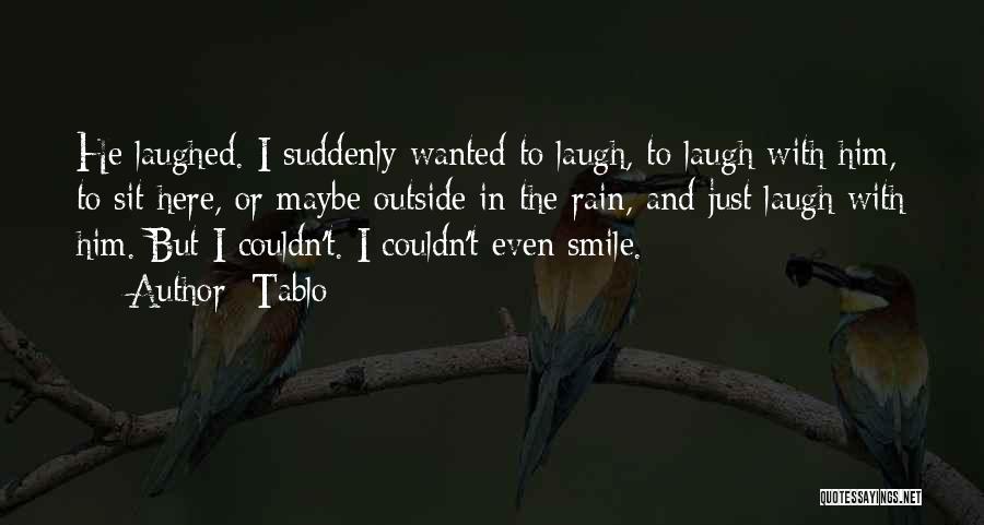 Tablo Quotes: He Laughed. I Suddenly Wanted To Laugh, To Laugh With Him, To Sit Here, Or Maybe Outside In The Rain,