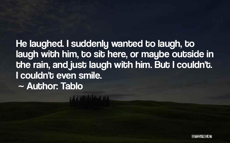 Tablo Quotes: He Laughed. I Suddenly Wanted To Laugh, To Laugh With Him, To Sit Here, Or Maybe Outside In The Rain,