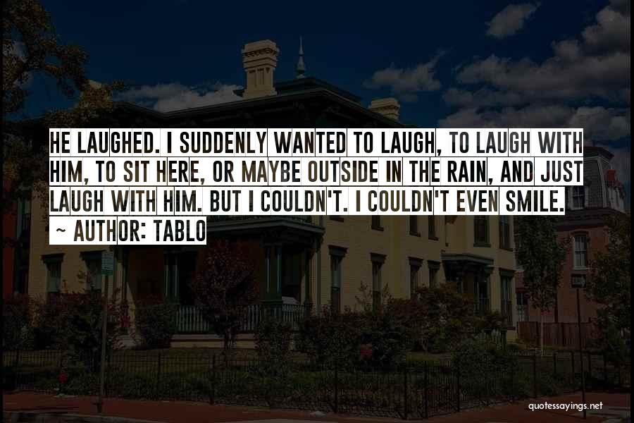 Tablo Quotes: He Laughed. I Suddenly Wanted To Laugh, To Laugh With Him, To Sit Here, Or Maybe Outside In The Rain,