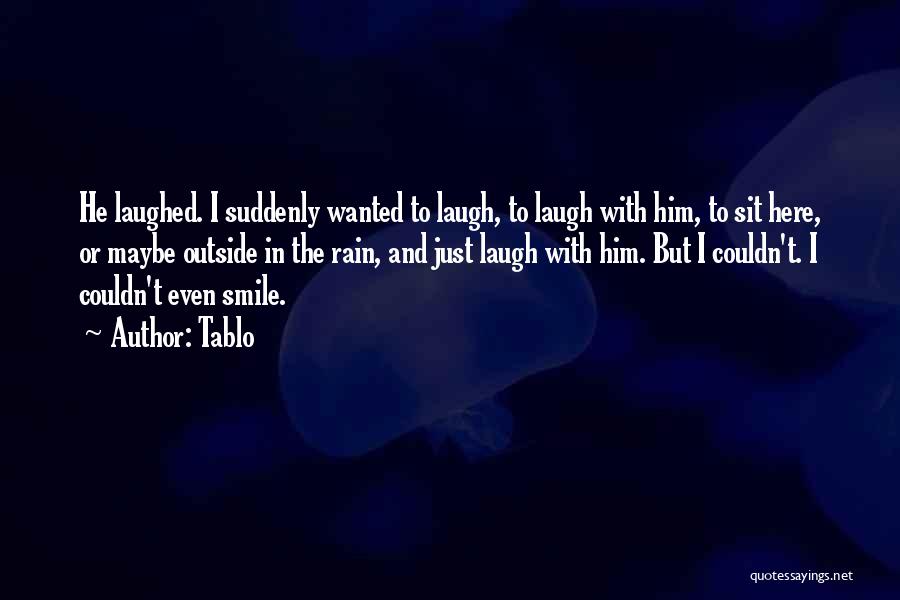 Tablo Quotes: He Laughed. I Suddenly Wanted To Laugh, To Laugh With Him, To Sit Here, Or Maybe Outside In The Rain,