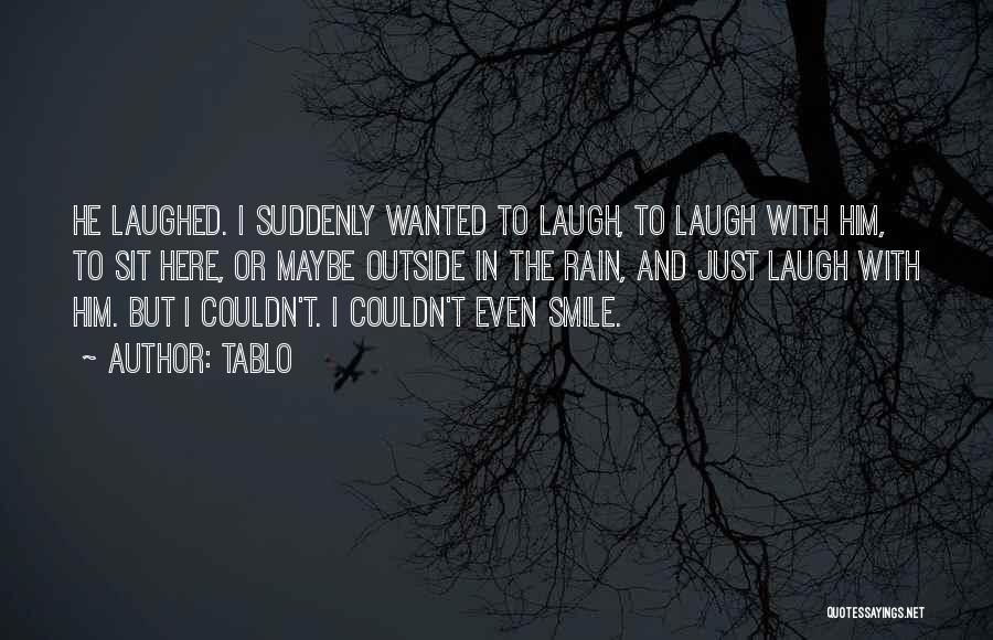 Tablo Quotes: He Laughed. I Suddenly Wanted To Laugh, To Laugh With Him, To Sit Here, Or Maybe Outside In The Rain,