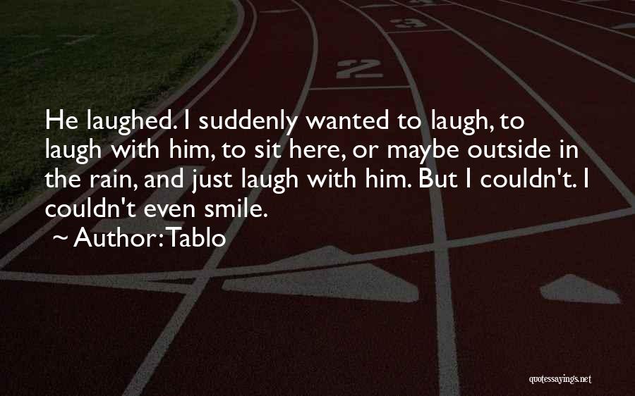 Tablo Quotes: He Laughed. I Suddenly Wanted To Laugh, To Laugh With Him, To Sit Here, Or Maybe Outside In The Rain,