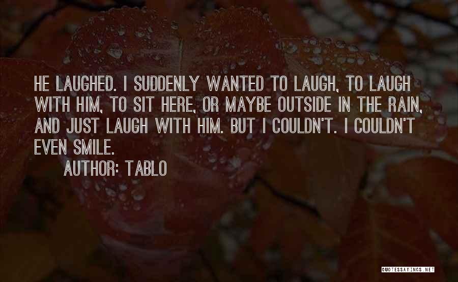 Tablo Quotes: He Laughed. I Suddenly Wanted To Laugh, To Laugh With Him, To Sit Here, Or Maybe Outside In The Rain,