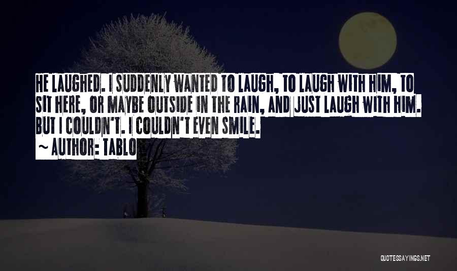 Tablo Quotes: He Laughed. I Suddenly Wanted To Laugh, To Laugh With Him, To Sit Here, Or Maybe Outside In The Rain,