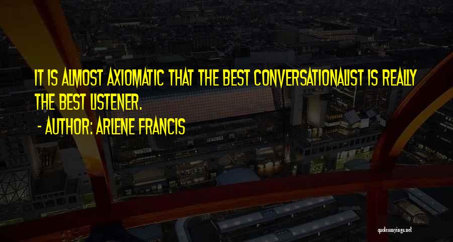 Arlene Francis Quotes: It Is Almost Axiomatic That The Best Conversationalist Is Really The Best Listener.
