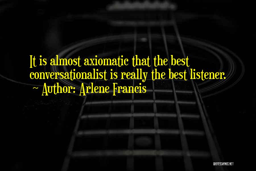 Arlene Francis Quotes: It Is Almost Axiomatic That The Best Conversationalist Is Really The Best Listener.