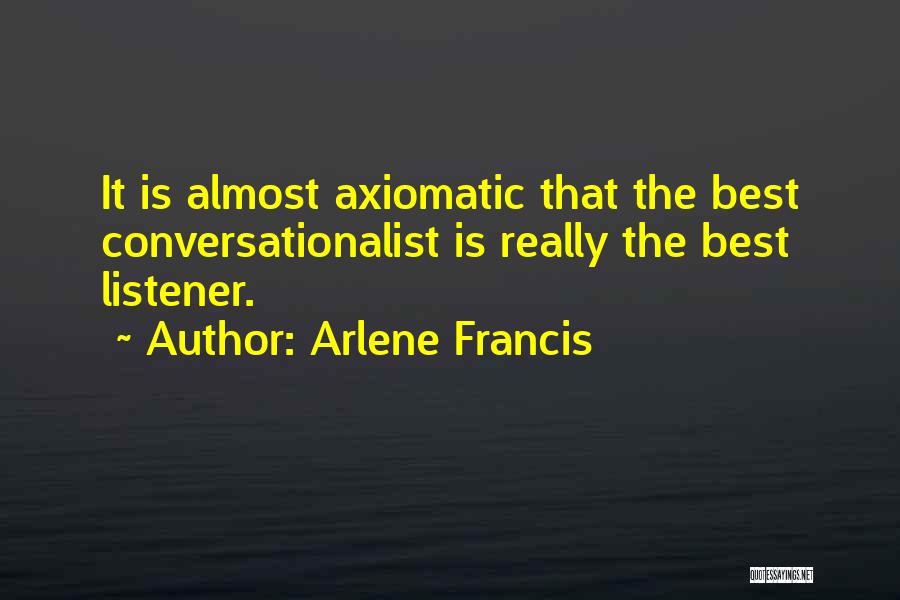 Arlene Francis Quotes: It Is Almost Axiomatic That The Best Conversationalist Is Really The Best Listener.