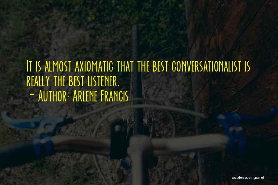 Arlene Francis Quotes: It Is Almost Axiomatic That The Best Conversationalist Is Really The Best Listener.