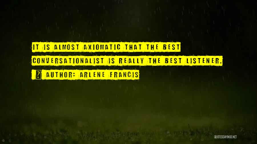 Arlene Francis Quotes: It Is Almost Axiomatic That The Best Conversationalist Is Really The Best Listener.