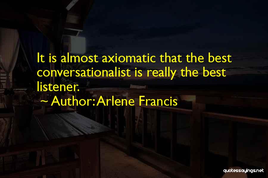 Arlene Francis Quotes: It Is Almost Axiomatic That The Best Conversationalist Is Really The Best Listener.