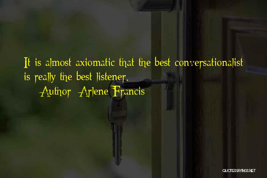 Arlene Francis Quotes: It Is Almost Axiomatic That The Best Conversationalist Is Really The Best Listener.