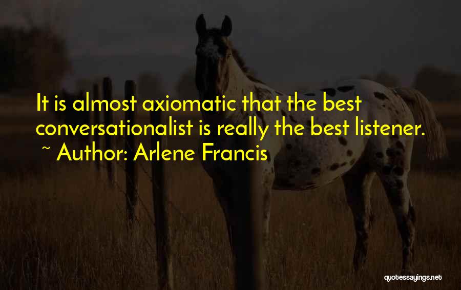 Arlene Francis Quotes: It Is Almost Axiomatic That The Best Conversationalist Is Really The Best Listener.