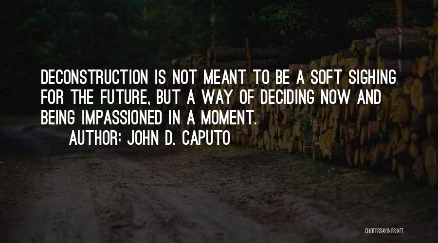 John D. Caputo Quotes: Deconstruction Is Not Meant To Be A Soft Sighing For The Future, But A Way Of Deciding Now And Being