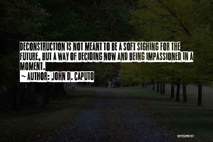 John D. Caputo Quotes: Deconstruction Is Not Meant To Be A Soft Sighing For The Future, But A Way Of Deciding Now And Being