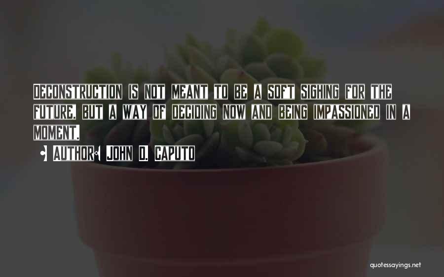 John D. Caputo Quotes: Deconstruction Is Not Meant To Be A Soft Sighing For The Future, But A Way Of Deciding Now And Being