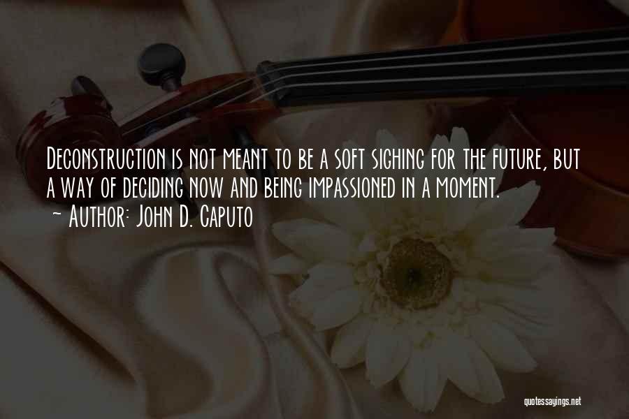 John D. Caputo Quotes: Deconstruction Is Not Meant To Be A Soft Sighing For The Future, But A Way Of Deciding Now And Being