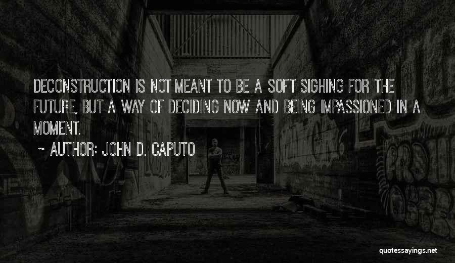 John D. Caputo Quotes: Deconstruction Is Not Meant To Be A Soft Sighing For The Future, But A Way Of Deciding Now And Being