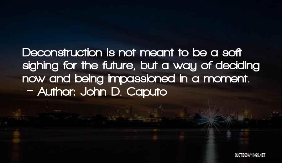 John D. Caputo Quotes: Deconstruction Is Not Meant To Be A Soft Sighing For The Future, But A Way Of Deciding Now And Being