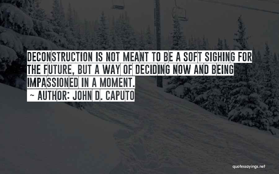 John D. Caputo Quotes: Deconstruction Is Not Meant To Be A Soft Sighing For The Future, But A Way Of Deciding Now And Being