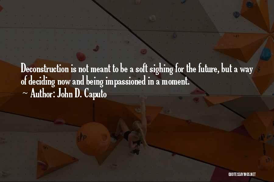 John D. Caputo Quotes: Deconstruction Is Not Meant To Be A Soft Sighing For The Future, But A Way Of Deciding Now And Being