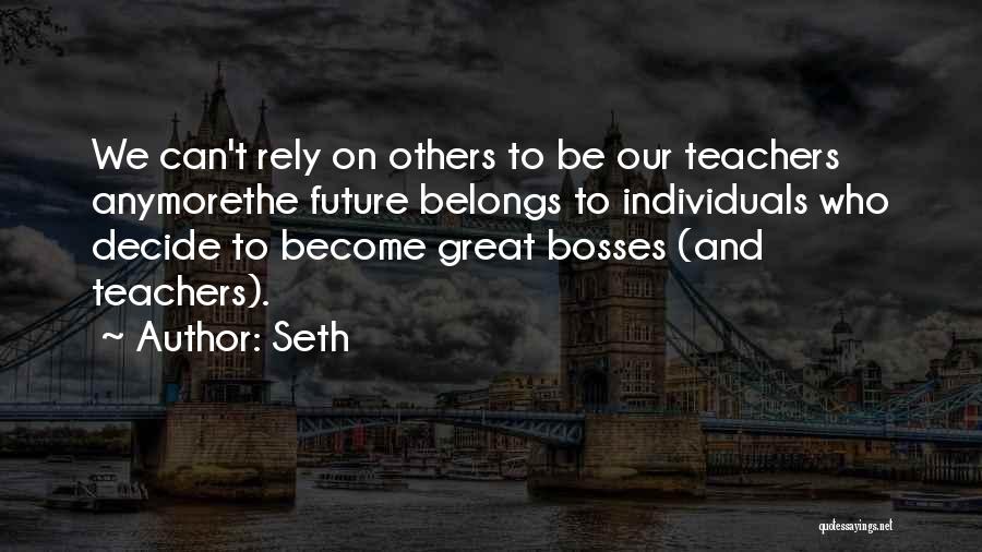 Seth Quotes: We Can't Rely On Others To Be Our Teachers Anymorethe Future Belongs To Individuals Who Decide To Become Great Bosses