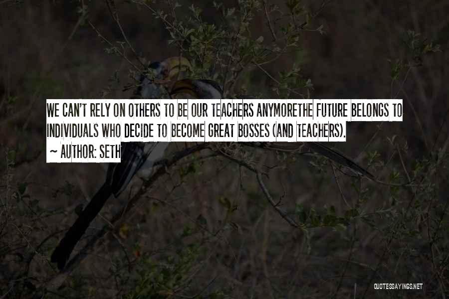 Seth Quotes: We Can't Rely On Others To Be Our Teachers Anymorethe Future Belongs To Individuals Who Decide To Become Great Bosses