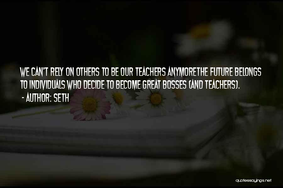 Seth Quotes: We Can't Rely On Others To Be Our Teachers Anymorethe Future Belongs To Individuals Who Decide To Become Great Bosses