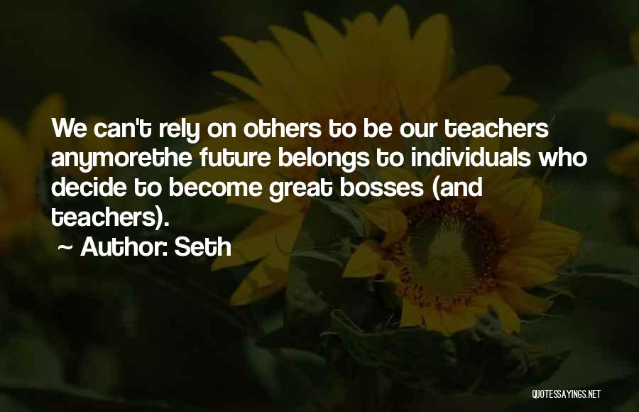 Seth Quotes: We Can't Rely On Others To Be Our Teachers Anymorethe Future Belongs To Individuals Who Decide To Become Great Bosses