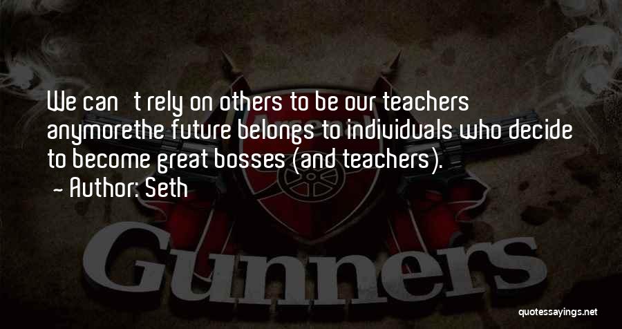 Seth Quotes: We Can't Rely On Others To Be Our Teachers Anymorethe Future Belongs To Individuals Who Decide To Become Great Bosses