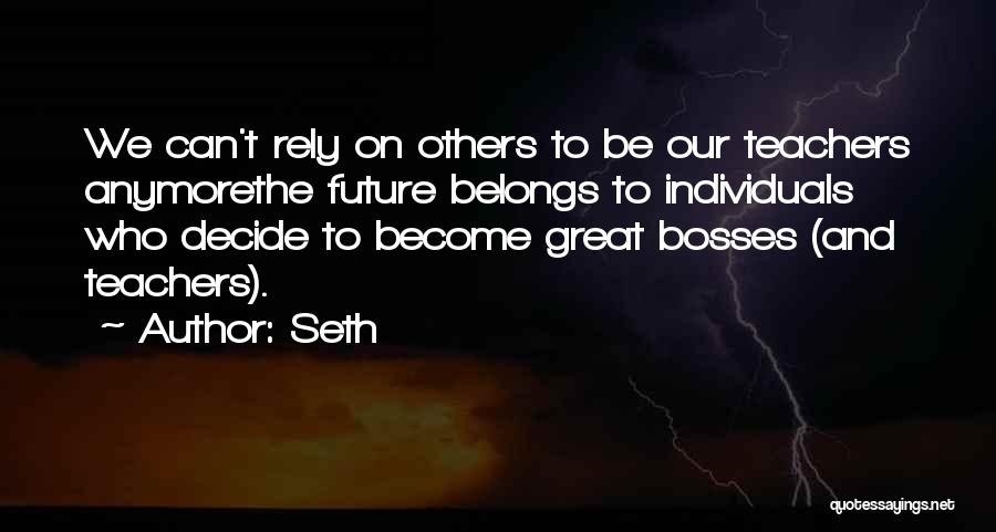 Seth Quotes: We Can't Rely On Others To Be Our Teachers Anymorethe Future Belongs To Individuals Who Decide To Become Great Bosses