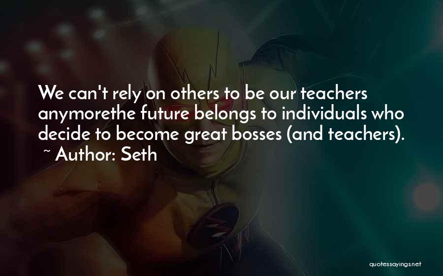 Seth Quotes: We Can't Rely On Others To Be Our Teachers Anymorethe Future Belongs To Individuals Who Decide To Become Great Bosses