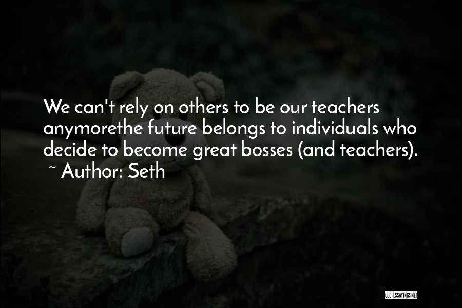 Seth Quotes: We Can't Rely On Others To Be Our Teachers Anymorethe Future Belongs To Individuals Who Decide To Become Great Bosses