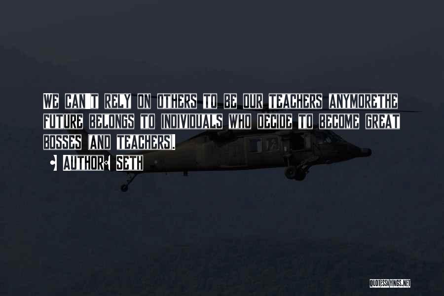 Seth Quotes: We Can't Rely On Others To Be Our Teachers Anymorethe Future Belongs To Individuals Who Decide To Become Great Bosses