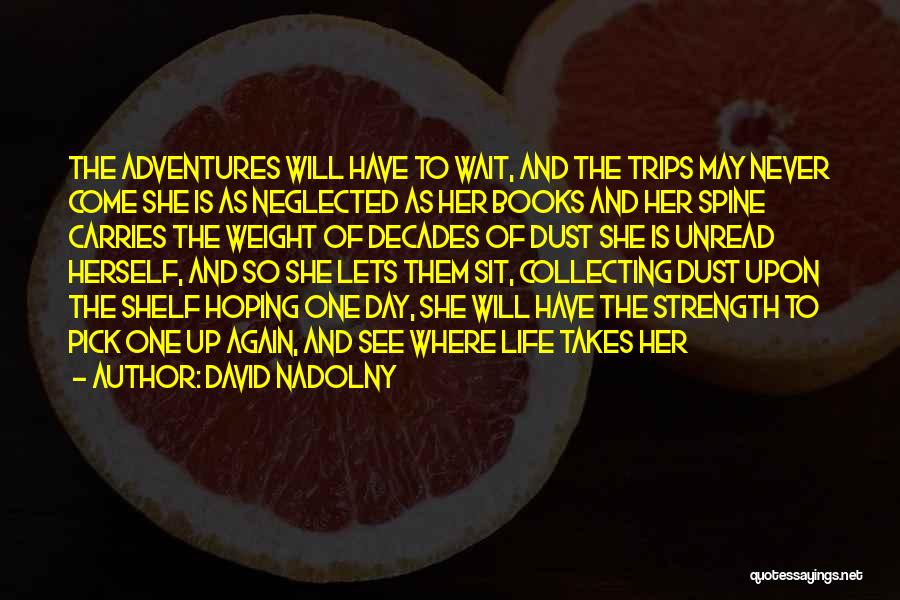 David Nadolny Quotes: The Adventures Will Have To Wait, And The Trips May Never Come She Is As Neglected As Her Books And