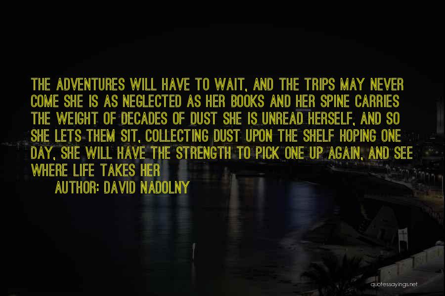 David Nadolny Quotes: The Adventures Will Have To Wait, And The Trips May Never Come She Is As Neglected As Her Books And