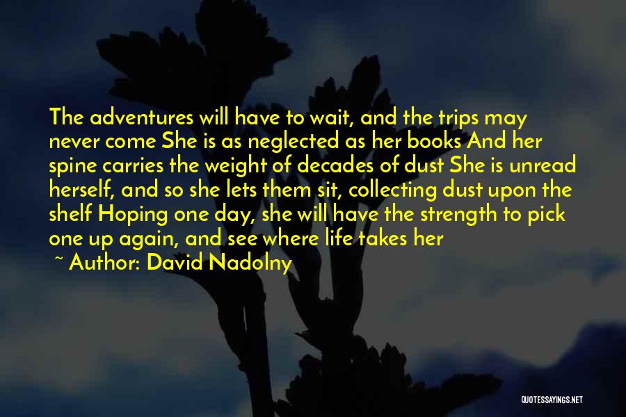 David Nadolny Quotes: The Adventures Will Have To Wait, And The Trips May Never Come She Is As Neglected As Her Books And