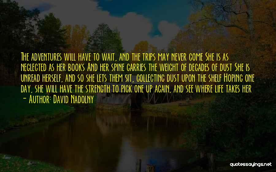 David Nadolny Quotes: The Adventures Will Have To Wait, And The Trips May Never Come She Is As Neglected As Her Books And