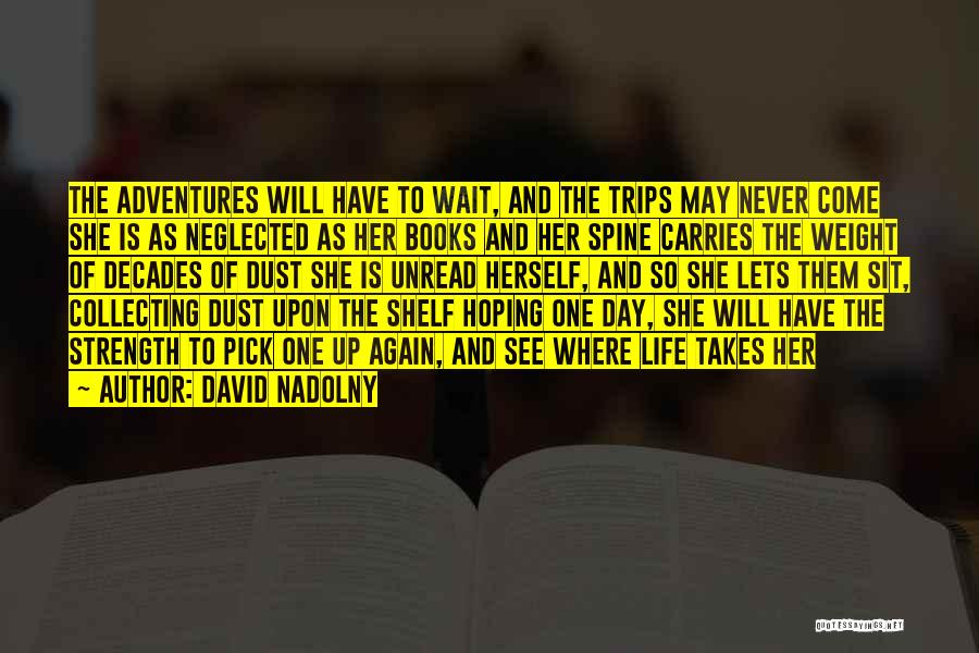 David Nadolny Quotes: The Adventures Will Have To Wait, And The Trips May Never Come She Is As Neglected As Her Books And