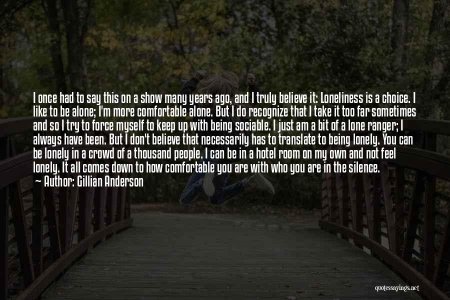 Gillian Anderson Quotes: I Once Had To Say This On A Show Many Years Ago, And I Truly Believe It: Loneliness Is A