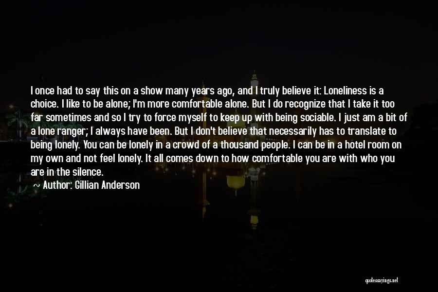 Gillian Anderson Quotes: I Once Had To Say This On A Show Many Years Ago, And I Truly Believe It: Loneliness Is A