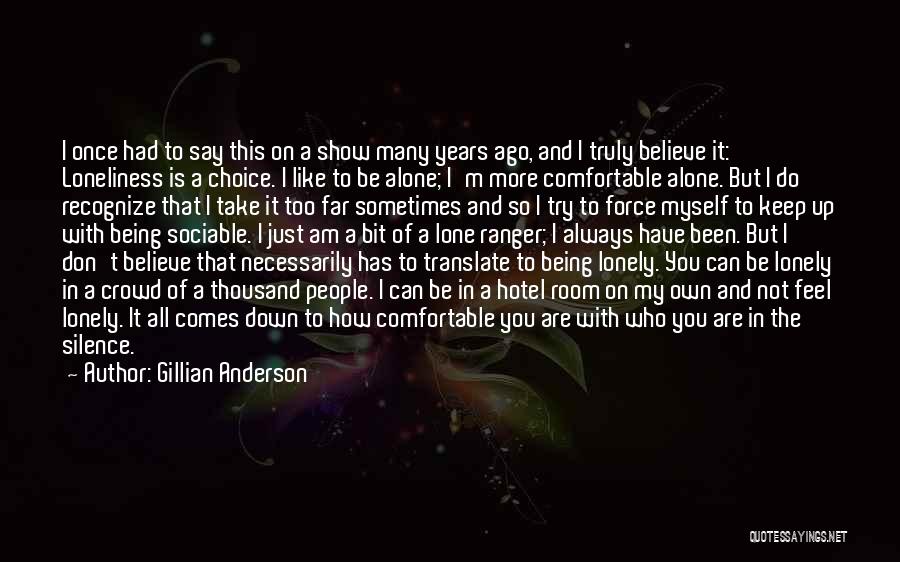 Gillian Anderson Quotes: I Once Had To Say This On A Show Many Years Ago, And I Truly Believe It: Loneliness Is A